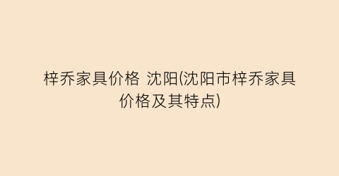 梓乔家具价格 沈阳(沈阳市梓乔家具价格及其特点)